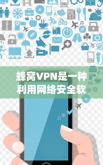 蜂窝VPN是一种利用网络安全软件（Bee）和密码提示系统（Beep）来提供加密通信服务的软件产品。它旨在保护个人和企业数据的安全，提供多种账户类型和功能。以下是一个详细的蜂窝VPN登录指南