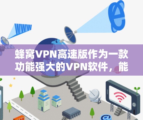 蜂窝VPN高速版作为一款功能强大的VPN软件，能够满足用户在移动设备上的高速网络访问需求。以下是对蜂窝VPN高速版的详细分析