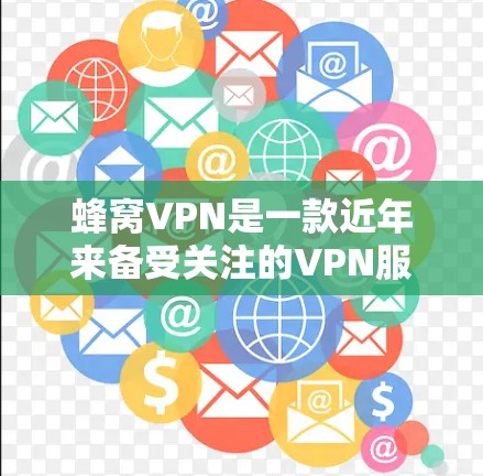 蜂窝VPN是一款近年来备受关注的VPN服务。它基于蜂窝网络技术，提供了一个安全、可靠和高效的网络连接体验。以下是关于蜂窝VPN的一些关键信息